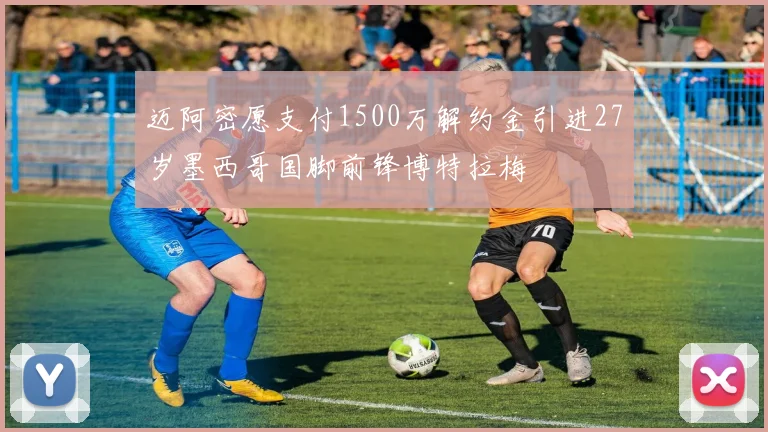 迈阿密愿支付1500万解约金引进27岁墨西哥国脚前锋博特拉梅