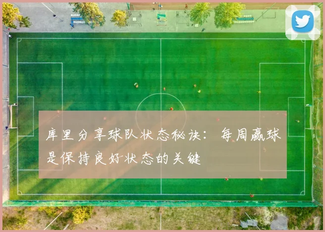 库里分享球队状态秘诀：每周赢球是保持良好状态的关键