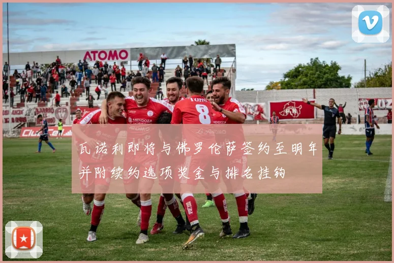 瓦诺利即将与佛罗伦萨签约至明年并附续约选项奖金与排名挂钩